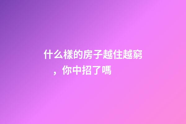 什么樣的房子越住越窮，你中招了嗎